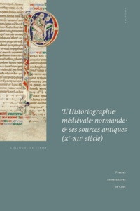 Pierre Bauduin - L'historiographie médiévale normande et ses sources antiques (Xe-XIIe siècle) - Actes du colloque de Cerisy-la-Salle et du Scriptorial d'Avranches (8-11 octobre 2009).