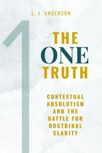 The One Truth: Contextual Absolutism and the Battle for Doctrinal Clarity