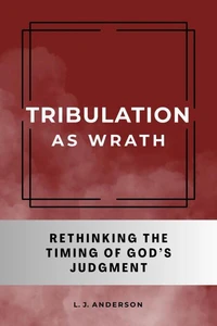 Tribulation as Wrath: Rethinking the Timing of God’s Judgment