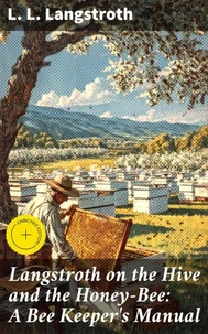 Langstroth on the Hive and the Honey-Bee: A Bee Keeper's Manual