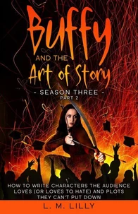 Buffy and the Art of Story Season Three Part 2: How To Write Characters The Audience Loves (Or Loves To Hate) And Plots They Can’t Put Down