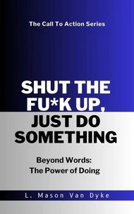Shut the Fu*k Up, Just Do Something Beyond Words: The Power of Doing