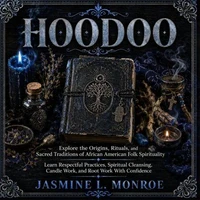 Hoodoo: Explore the Origins, Rituals, and Sacred Traditions of African American Folk Spirituality (Learn Respectful Practices, Spiritual Cleansing, Candle Work, and Root work With Confidence)
