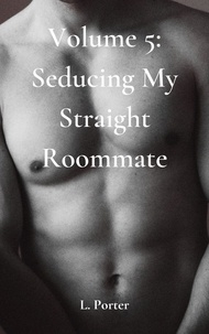  L. Porter - Volume 5: Seducing My Straight Roommate - Seducing My Straight Roommate, #5.