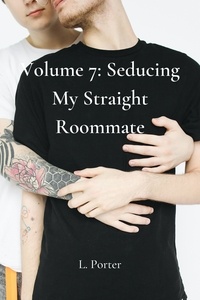  L. Porter - Volume 7: Seducing My Straight Roommate - Seducing My Straight Roommate, #7.