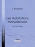 L. Rousseau et  Ligaran - Les Habitations merveilleuses - Imité de l'anglais.