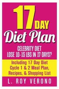  L. Roy Verono - 17 Day Diet Plan: Celebrity Diet- Lose 10-15 lbs in 17 Days? Including 17 Day Diet Cycle 1 &amp; 2 Meal Plan, Recipes, &amp; Shopping List - The 17 Day Diet Book.