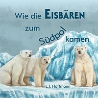 L.T. Hoffmann - Wie die Eisbären zum Südpol kamen.