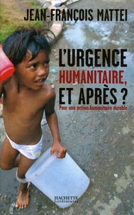 Jean-François Mattéi - L'urgence humanitaire, et après ? - De l'urgence à l'action humanitaire durable.