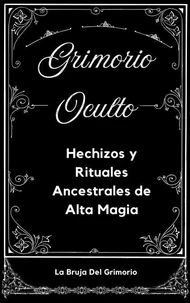 Grimorio Oculto:  Hechizos y Rituales Ancestrales de  Alta Magia