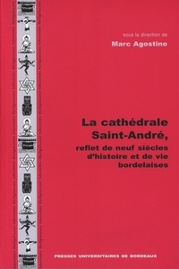 Marc Agostino - La Cathedrale Saint-Andre, Reflet De Neuf Siecles D'Histoire Et De Vies Bordelaises.