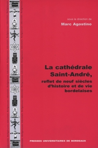 Marc Agostino - La Cathedrale Saint-Andre, Reflet De Neuf Siecles D'Histoire Et De Vies Bordelaises.