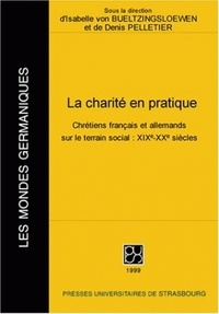 Isabelle von Bueltzingsloewen - La Charite En Pratique. Chretiens Franacais Et Allemands Sur Le Terrain Social : 19e-20e Siecles.