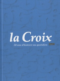 Dominique Quinio - La Croix  : La Croix - 50 ans d'histoire au quotidien.