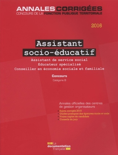 Assistant socio-éducatif. Concours Assistant de service social, Educateur spécialisé, Conseiller en économie sociale et familiale, Catégorie B  Edition 2016