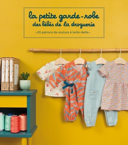 La petite garde-robe des bébés de la droguerie. 20 patrons de couture à taille réelle