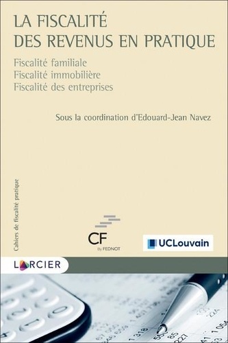 Edouard-Jean Navez - La fiscalité des revenus en pratique - Fiscalité familiale - Fiscalité immobilière - Fiscalité des entreprises.