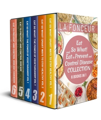  La Fonceur - Eat So What! and Eat to Prevent and Control Disease Collection (6 Books in 1): Smart Ways to Stay Healthy Vol 1&amp;2, The Power of Vegetarianism Vol 1&amp;2, Eat to Prevent and Control Disease &amp; Cookbook.