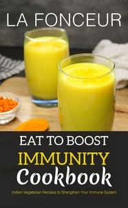  La Fonceur - Eat to Boost Immunity Cookbook : Indian Vegetarian Recipes to Strengthen Your Immune System.