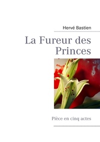 Hervé Bastien - La fureur des princes - Pièce en cinq actes.