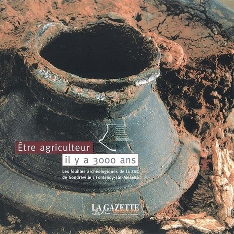  La Gazette Lorraine - Etre agriculteur il y a 3000 ans - Les fouilles archéologiques de la ZAC de Gondreville / Fontenoy-sur-Moselle.