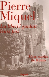 Pierre Miquel - La liberté guidait leurs pas Tome 3 : Les mariés de Reims.