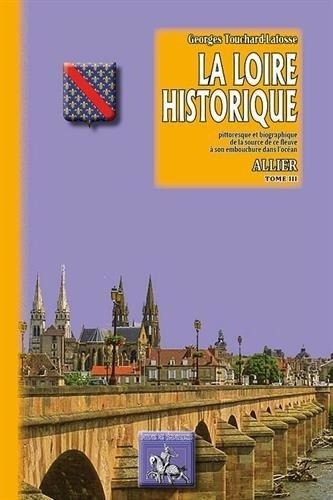 La Loire historique 3 La Loire historique - pittoresque & biographique. Tome III Allier