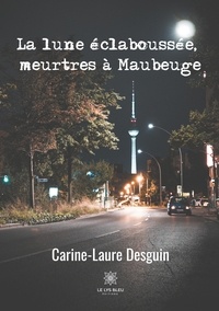 Carine-Laure Desguin - La lune éclaboussée, meurtres à Maubeuge.