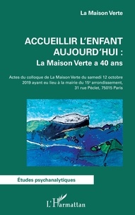  La Maison Verte - Accueillir l'enfant aujourd'hui : La Maison Verte a 40 ans - Actes du colloque de la Maison Verte du samedi 12 octobre 2019 ayant eu lieu à la mairie du 15e arrondissement, Paris.