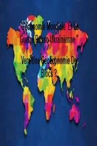 "L'économie Mondiale  Et La Guerre Russo-Ukrainienne " Vers Une Géoéconomie De Blocs ?