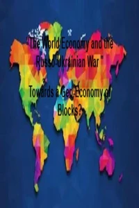 "The World Economy and the Russo-Ukrainian War " Towards a Geo-Economy of Blocks?