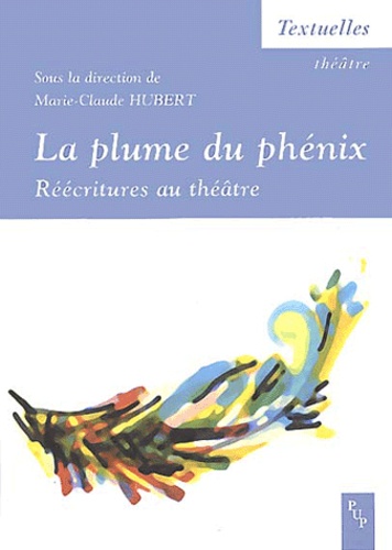 Marie-Claude Hubert - La plume du phénix - Réécritures au théâtre.