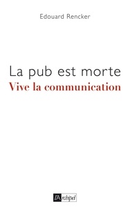 Edouard Rencker - La pub est morte, vive la communication.