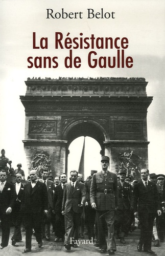 Robert Belot - La Résistance sans de Gaulle - Politique et gaullisme de guerre.