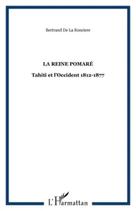 La reine Pomaré : Tahiti et l'Occident 1812-1877