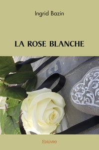 Ingrid Bazin - La rose blanche.