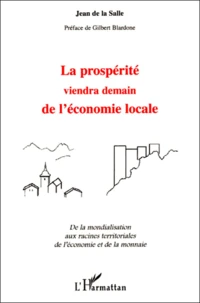 La Prosperite Viendra Demain De L'Economie Locale. De La Mondialisation Aux Racines Territoriales De L'Economie Et De La Monnaie