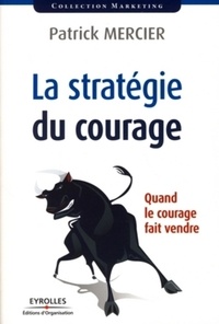 Patrick Mercier - La stratégie du courage - Quand le courage fait vendre.