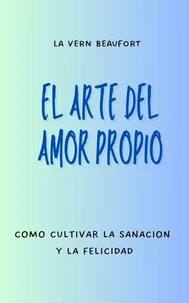 El Arte Del Amor Propio: Como Cultivar La Sanacion Y La Felicidad