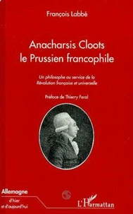 ANACHARSIS CLOOTS, LE PRUSSIEN FRANCOPHILE : UN PHILOSOPHE AU SERVICE DE LA REVOLUTION FRANCAISE ET UNIVERSELLE