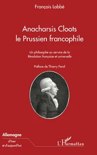 Anacharsis Cloots, Le Prussien Francophile : Un Philosophe Au Service De La Revolution Francaise Et Universelle