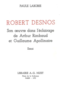Robert Desnos : son oeuvre dans l'éclairage de Arthur Rimbaud et Guillaume Apollinaire