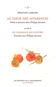 Au coeur des apparences, Poésie et peinture selon Philippe Jaccottet