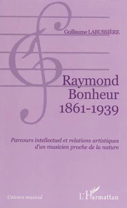 Raymond Bonheur : 1861-1939 : parcours intellectuel et relations artistiques d'un musicien proche de la nature