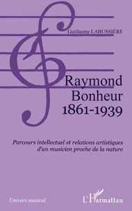 Raymond Bonheur : 1861-1939 : parcours intellectuel et relations artistiques d'un musicien proche de la nature