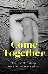 Lacey Haynes et Flynn Talbot - Come Together - The secret to deep, meaningful, elevated sex.