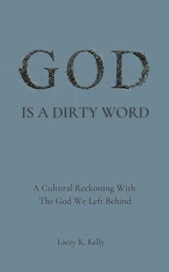 God Is A Dirty Word: A Cultural Reckoning With the God We Left Behind