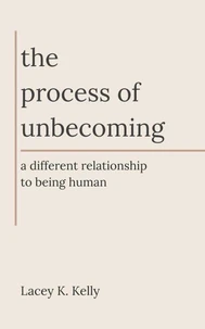 The Process of Unbecoming: A Different Relationship to Being Human