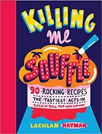 Lachlan Hayman - Killing Me Souffle : The Tastiest Acts in Rock 'n' Roll, Pop &amp; Hip Hop.