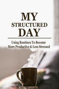  Lachlan Hooper - MY Structured Day - Using Routines to Become More Productive &amp; Less Stressed.